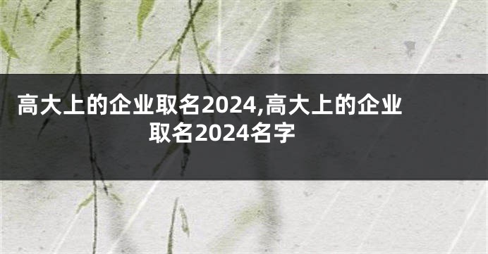 高大上的企业取名2024,高大上的企业取名2024名字