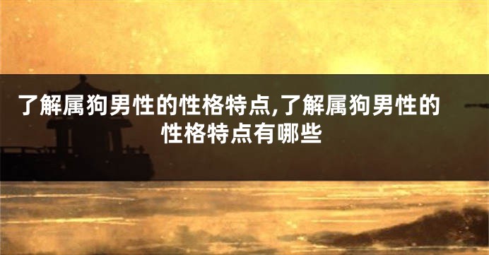 了解属狗男性的性格特点,了解属狗男性的性格特点有哪些