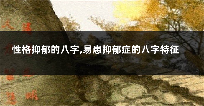 性格抑郁的八字,易患抑郁症的八字特征