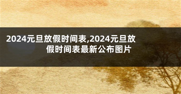 2024元旦放假时间表,2024元旦放假时间表最新公布图片