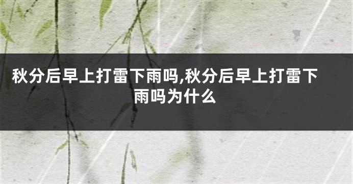 秋分后早上打雷下雨吗,秋分后早上打雷下雨吗为什么