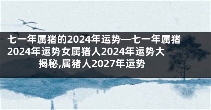 七一年属猪的2024年运势—七一年属猪2024年运势女属猪人2024年运势大揭秘,属猪人2027年运势