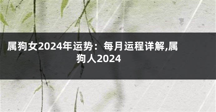 属狗女2024年运势：每月运程详解,属狗人2024