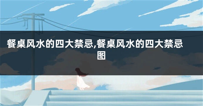 餐桌风水的四大禁忌,餐桌风水的四大禁忌图