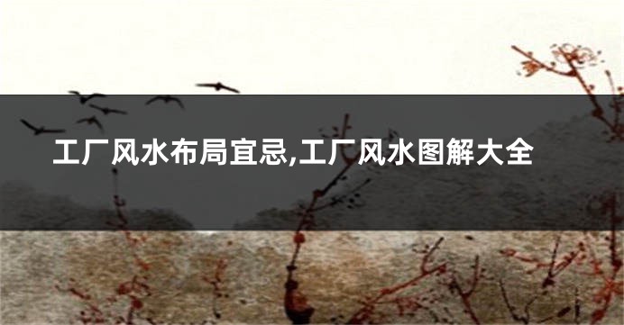 工厂风水布局宜忌,工厂风水图解大全