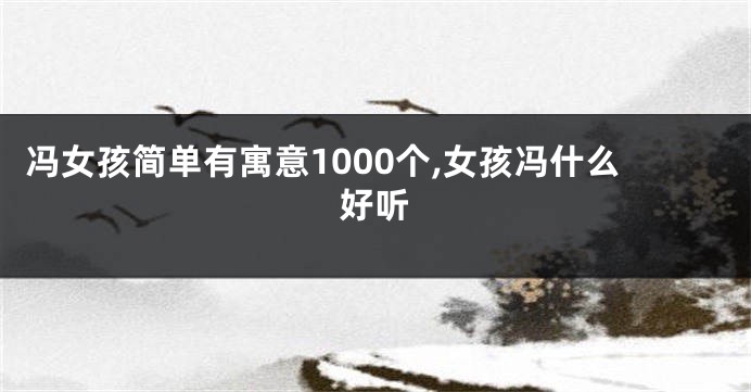 冯女孩简单有寓意1000个,女孩冯什么好听