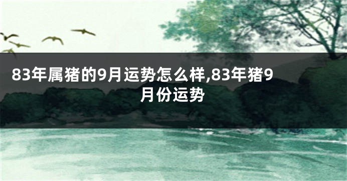 83年属猪的9月运势怎么样,83年猪9月份运势