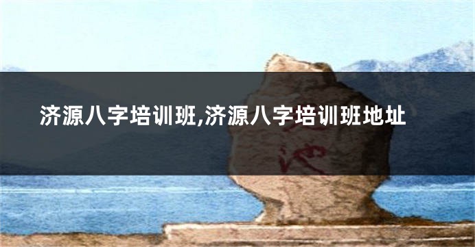 济源八字培训班,济源八字培训班地址