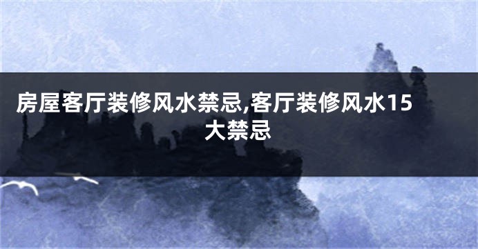 房屋客厅装修风水禁忌,客厅装修风水15大禁忌