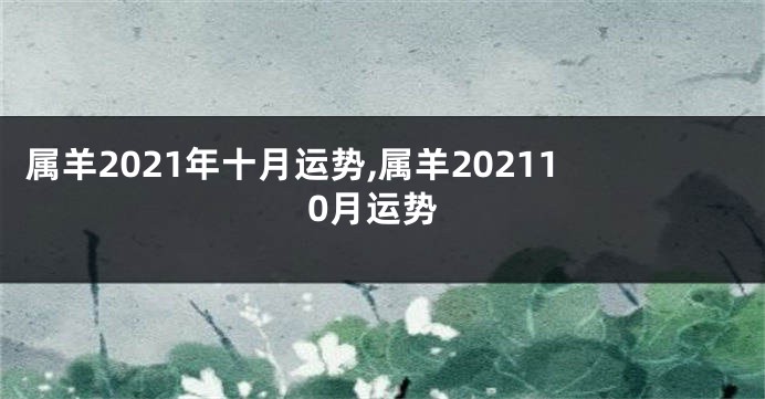 属羊2021年十月运势,属羊202110月运势