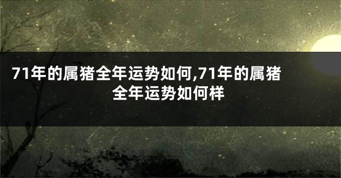 71年的属猪全年运势如何,71年的属猪全年运势如何样