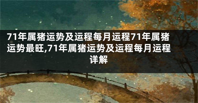 71年属猪运势及运程每月运程71年属猪运势最旺,71年属猪运势及运程每月运程详解