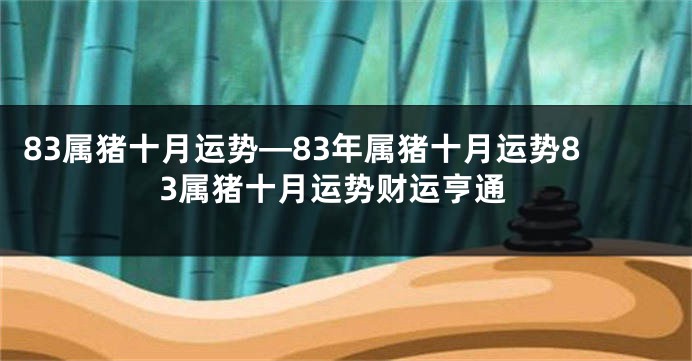 83属猪十月运势—83年属猪十月运势83属猪十月运势财运亨通