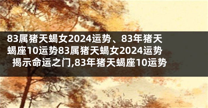 83属猪天蝎女2024运势、83年猪天蝎座10运势83属猪天蝎女2024运势揭示命运之门,83年猪天蝎座10运势