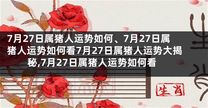 7月27日属猪人运势如何、7月27日属猪人运势如何看7月27日属猪人运势大揭秘,7月27日属猪人运势如何看