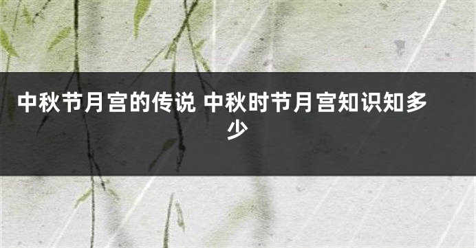 中秋节月宫的传说 中秋时节月宫知识知多少