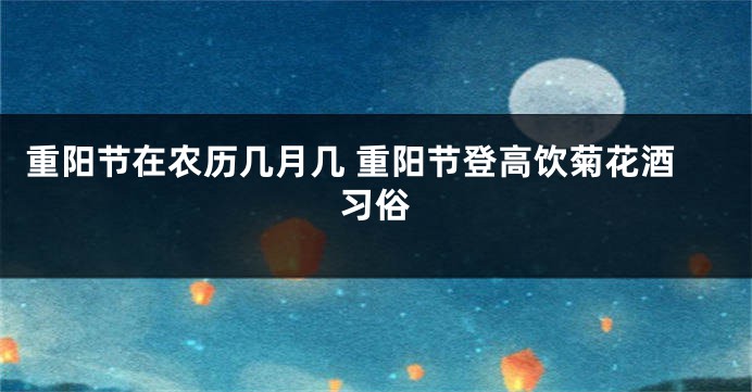 重阳节在农历几月几 重阳节登高饮菊花酒习俗