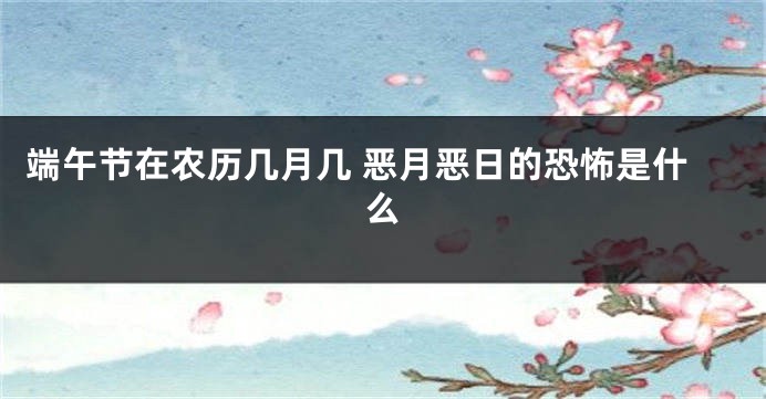 端午节在农历几月几 恶月恶日的恐怖是什么