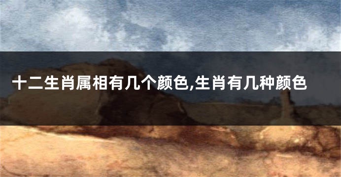 十二生肖属相有几个颜色,生肖有几种颜色