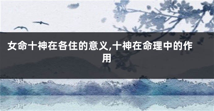 女命十神在各住的意义,十神在命理中的作用