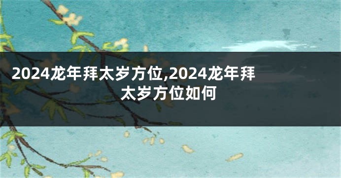 2024龙年拜太岁方位,2024龙年拜太岁方位如何