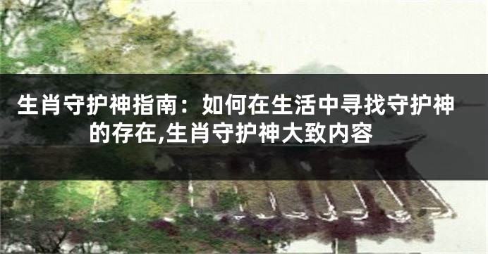 生肖守护神指南：如何在生活中寻找守护神的存在,生肖守护神大致内容