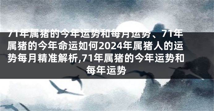 71年属猪的今年运势和每月运势、71年属猪的今年命运如何2024年属猪人的运势每月精准解析,71年属猪的今年运势和每年运势