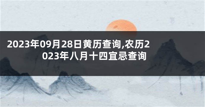 2023年09月28日黄历查询,农历2023年八月十四宜忌查询