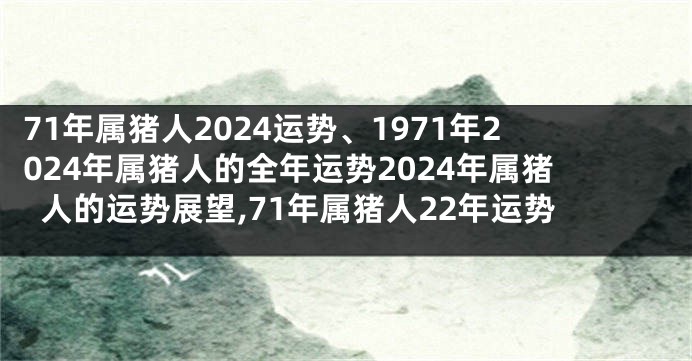 71年属猪人2024运势、1971年2024年属猪人的全年运势2024年属猪人的运势展望,71年属猪人22年运势