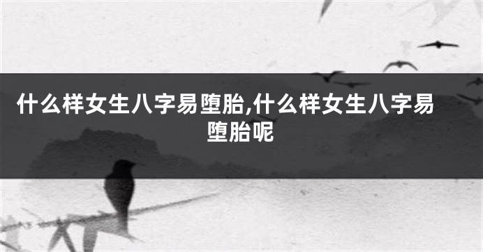 什么样女生八字易堕胎,什么样女生八字易堕胎呢