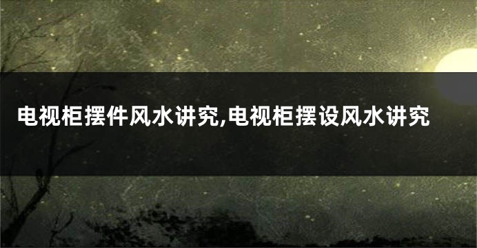 电视柜摆件风水讲究,电视柜摆设风水讲究