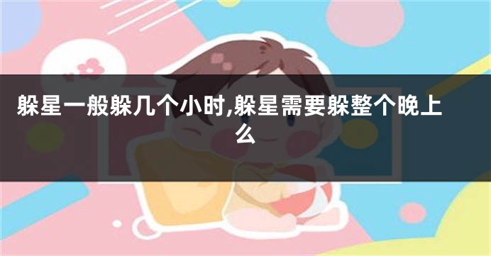 躲星一般躲几个小时,躲星需要躲整个晚上么