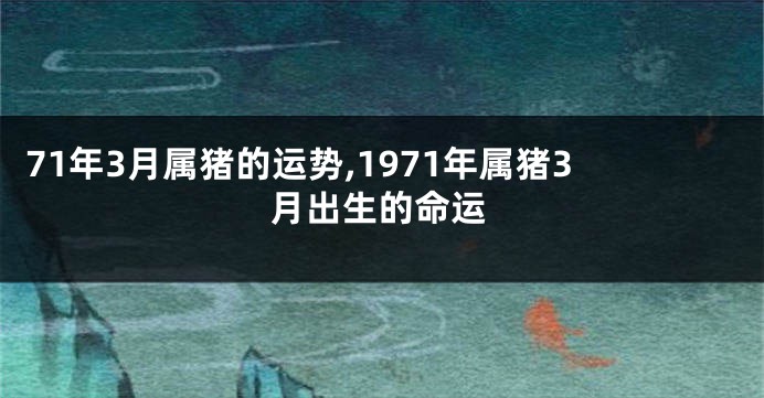 71年3月属猪的运势,1971年属猪3月出生的命运