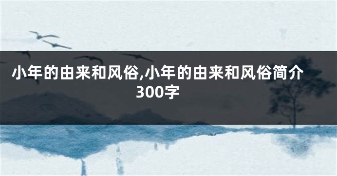 小年的由来和风俗,小年的由来和风俗简介300字