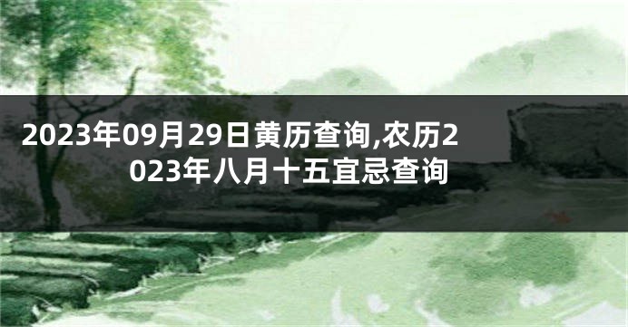 2023年09月29日黄历查询,农历2023年八月十五宜忌查询