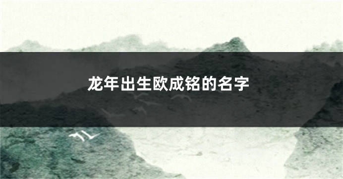 龙年出生欧成铭的名字