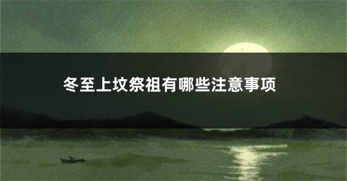 冬至上坟祭祖有哪些注意事项