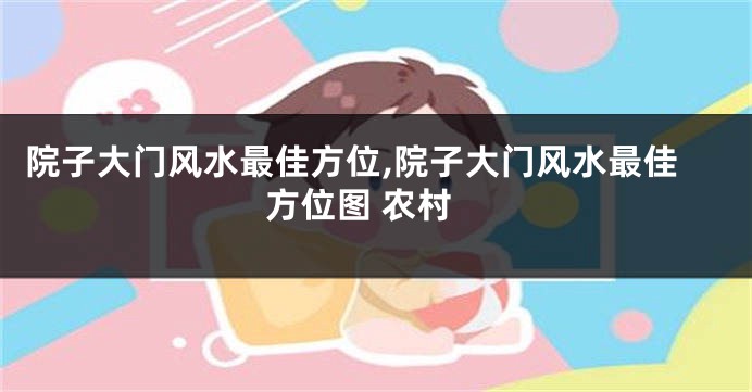 院子大门风水最佳方位,院子大门风水最佳方位图 农村
