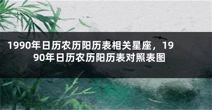 1990年日历农历阳历表相关星座，1990年日历农历阳历表对照表图