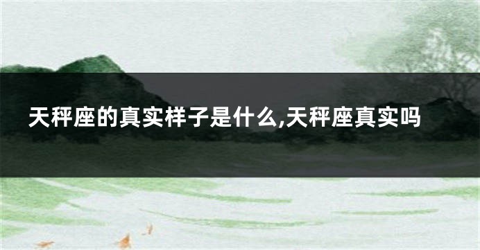 天秤座的真实样子是什么,天秤座真实吗
