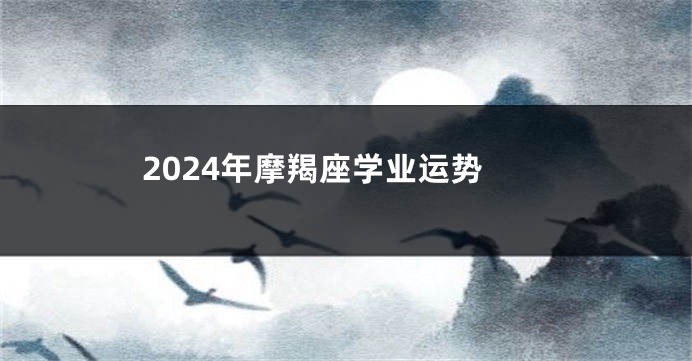 2024年摩羯座学业运势
