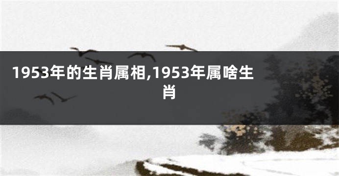 1953年的生肖属相,1953年属啥生肖