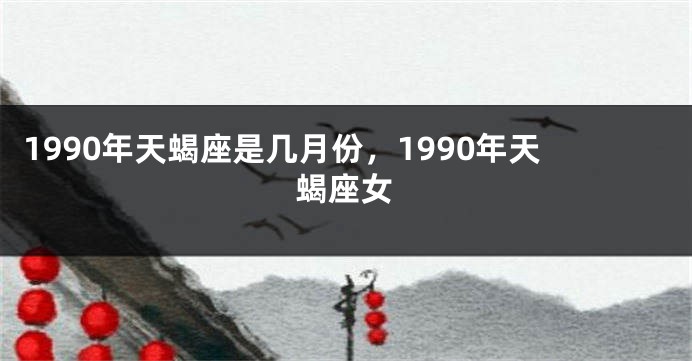 1990年天蝎座是几月份，1990年天蝎座女