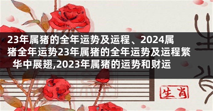 23年属猪的全年运势及运程、2024属猪全年运势23年属猪的全年运势及运程繁华中展翅,2023年属猪的运势和财运