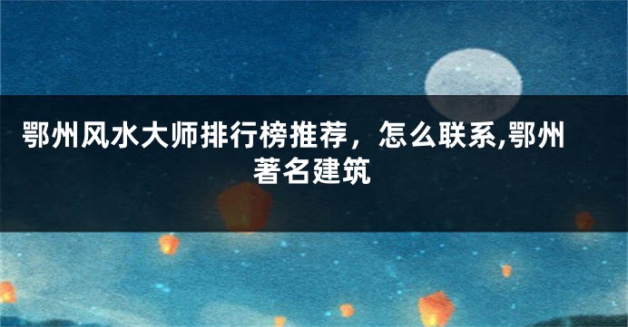鄂州风水大师排行榜推荐，怎么联系,鄂州著名建筑