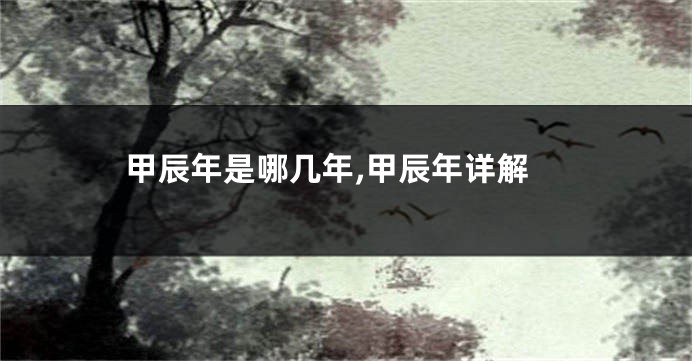 甲辰年是哪几年,甲辰年详解