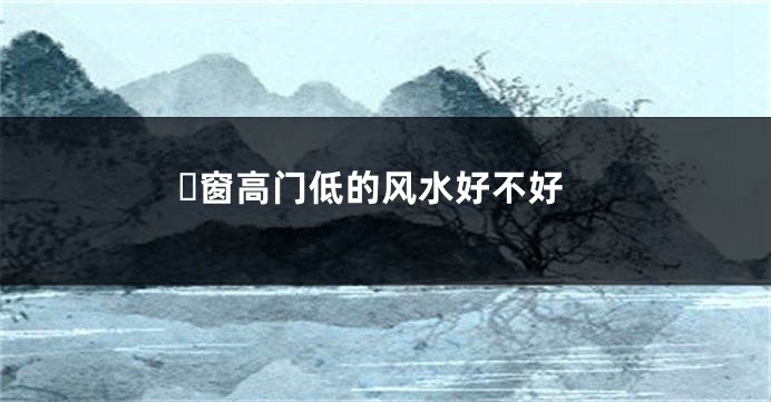 窗高门低的风水好不好