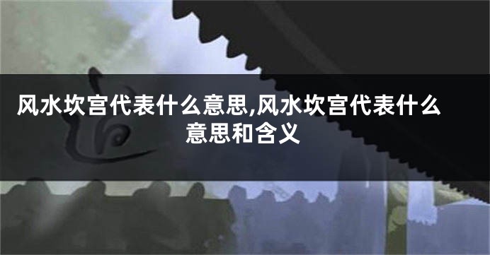 风水坎宫代表什么意思,风水坎宫代表什么意思和含义