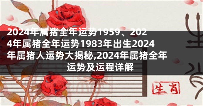 2024年属猪全年运势1959、2024年属猪全年运势1983年出生2024年属猪人运势大揭秘,2024年属猪全年运势及运程详解