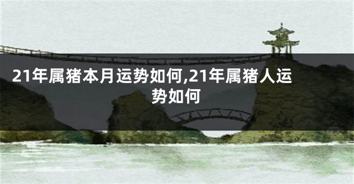21年属猪本月运势如何,21年属猪人运势如何